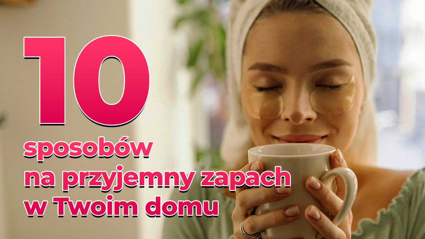 10 sposobów na przyjemny zapach w Twoim domu